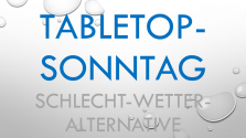 TableTop-Wochenende - "Schlecht-Wetter-Alternative" (und "nein", wir wissen nicht, ob das Wetter Heute wirklich schlecht wird)