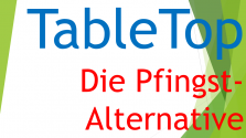 TableTop "Die Pfingst-Alternative"